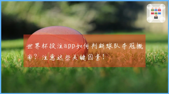 世界杯投注app如何判断球队夺冠概率？注意这些关键因素！