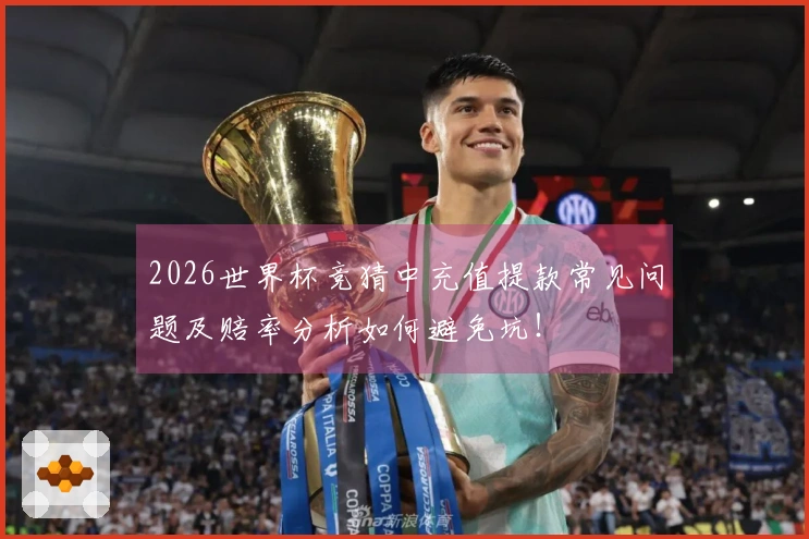 2026世界杯竞猜中充值提款常见问题及赔率分析如何避免坑!