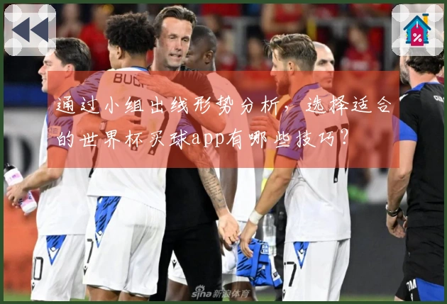通过小组出线形势分析，选择适合的世界杯买球app有哪些技巧？