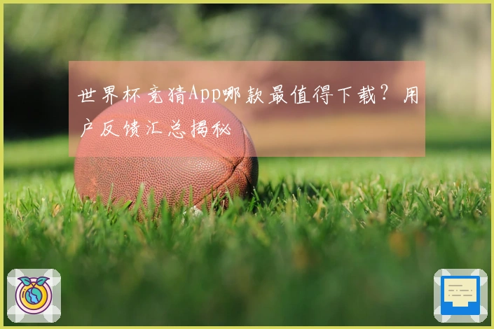 世界杯竞猜App哪款最值得下载？用户反馈汇总揭秘